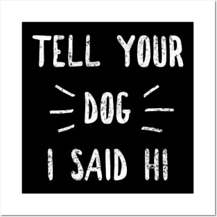 Tell your Dog I said Hi Funny Dog Lover Posters and Art